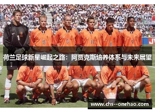 荷兰足球新星崛起之路：阿贾克斯培养体系与未来展望