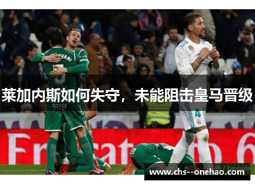 莱加内斯如何失守，未能阻击皇马晋级
