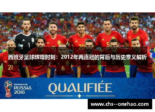 西班牙足球辉煌时刻：2012年两连冠的背后与历史意义解析