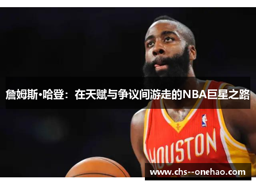 詹姆斯·哈登：在天赋与争议间游走的NBA巨星之路
