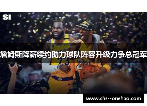 詹姆斯降薪续约助力球队阵容升级力争总冠军