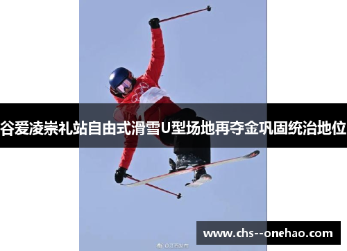 谷爱凌崇礼站自由式滑雪U型场地再夺金巩固统治地位