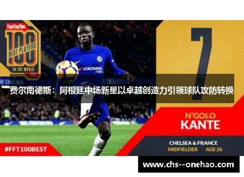 费尔南德斯：阿根廷中场新星以卓越创造力引领球队攻防转换