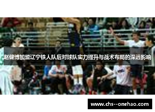 赵健博加盟辽宁铁人队后对球队实力提升与战术布局的深远影响