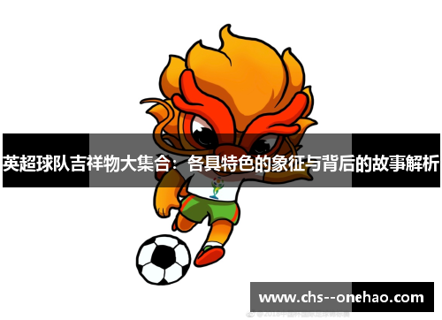 英超球队吉祥物大集合：各具特色的象征与背后的故事解析