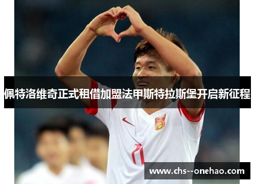 佩特洛维奇正式租借加盟法甲斯特拉斯堡开启新征程