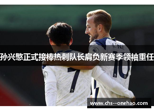 孙兴慜正式接棒热刺队长肩负新赛季领袖重任