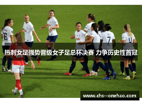 热刺女足强势晋级女子足总杯决赛 力争历史性首冠