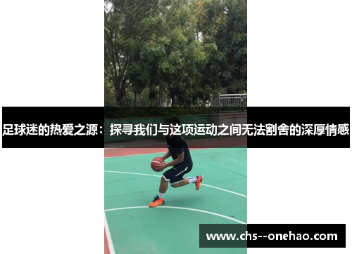 足球迷的热爱之源：探寻我们与这项运动之间无法割舍的深厚情感