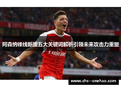 阿森纳锋线新援五大关键词解析引领未来攻击力重塑