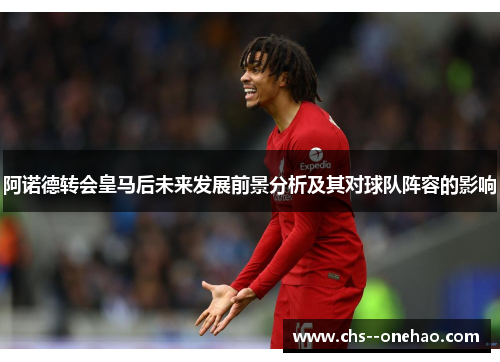 阿诺德转会皇马后未来发展前景分析及其对球队阵容的影响