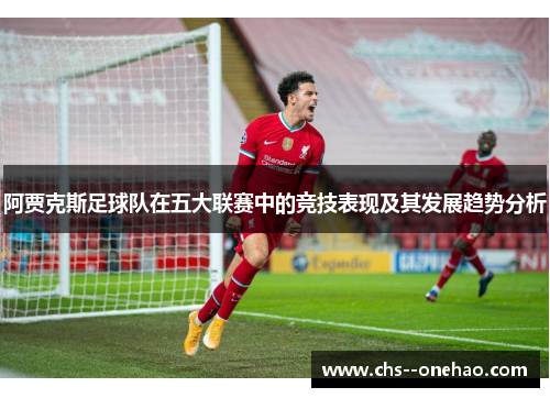 阿贾克斯足球队在五大联赛中的竞技表现及其发展趋势分析