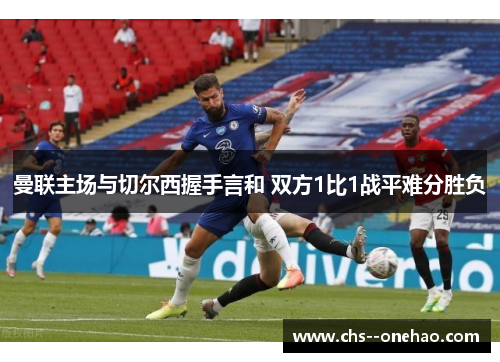 曼联主场与切尔西握手言和 双方1比1战平难分胜负