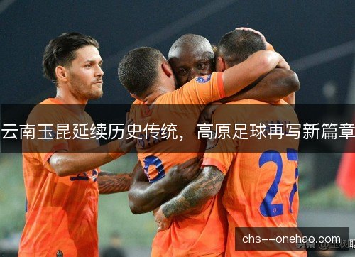 云南玉昆延续历史传统，高原足球再写新篇章